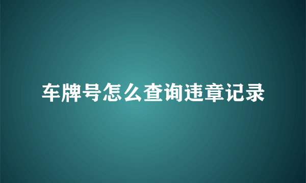 车牌号怎么查询违章记录