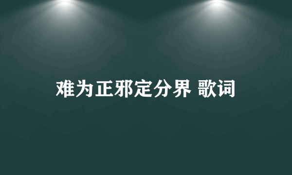 难为正邪定分界 歌词