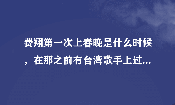 费翔第一次上春晚是什么时候，在那之前有台湾歌手上过春晚吗？