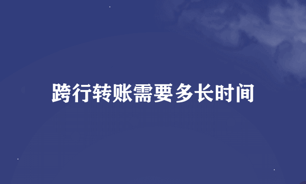 跨行转账需要多长时间