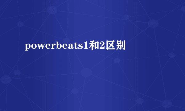 powerbeats1和2区别