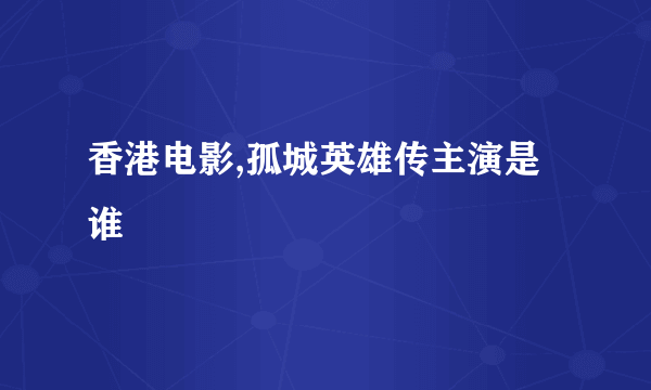 香港电影,孤城英雄传主演是谁