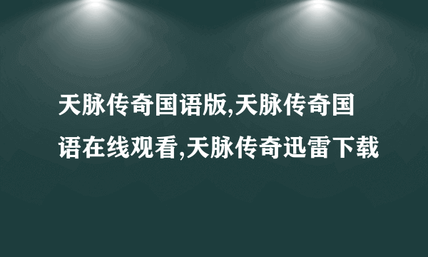 天脉传奇国语版,天脉传奇国语在线观看,天脉传奇迅雷下载