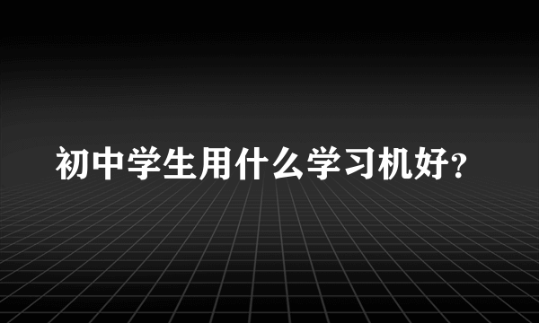 初中学生用什么学习机好？