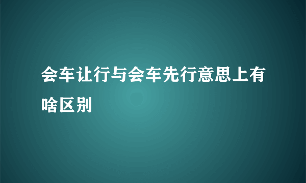 会车让行与会车先行意思上有啥区别