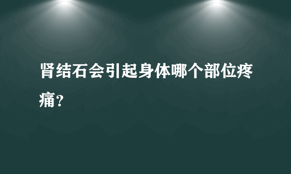 肾结石会引起身体哪个部位疼痛？