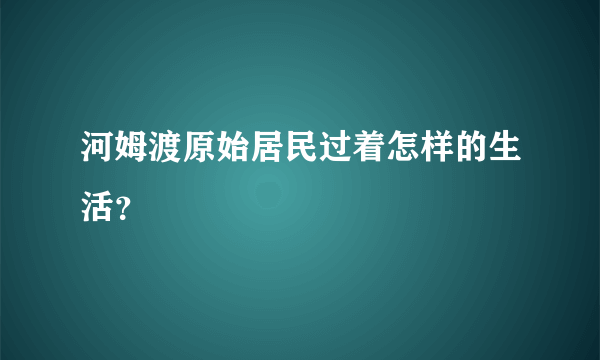 河姆渡原始居民过着怎样的生活？