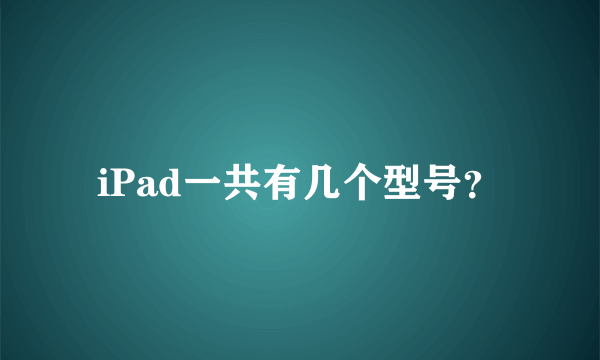 iPad一共有几个型号？