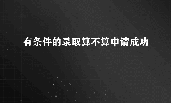 有条件的录取算不算申请成功