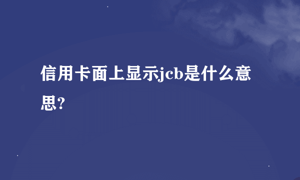 信用卡面上显示jcb是什么意思?