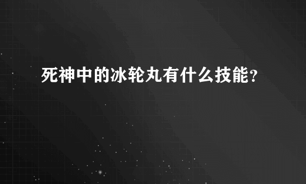 死神中的冰轮丸有什么技能？