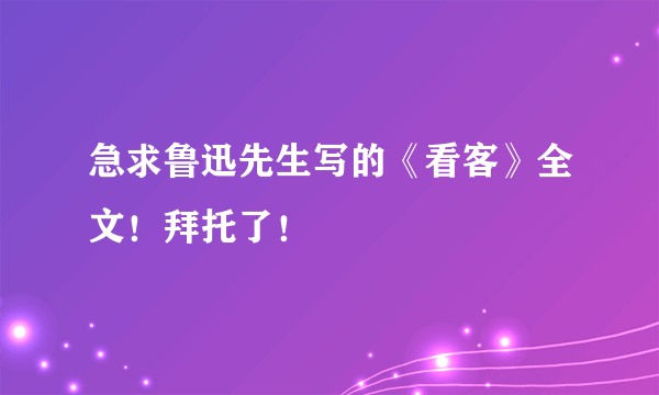 急求鲁迅先生写的《看客》全文！拜托了！