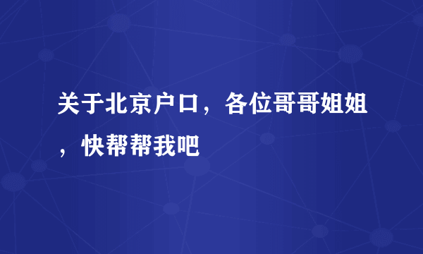 关于北京户口，各位哥哥姐姐，快帮帮我吧