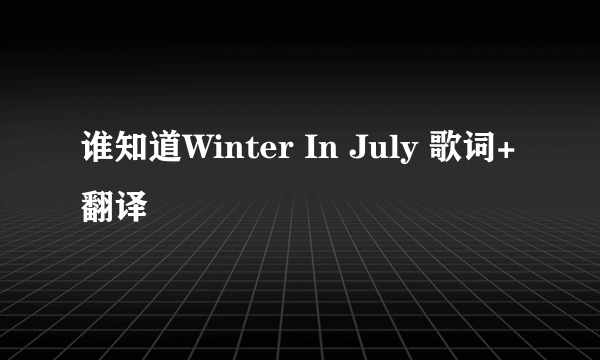 谁知道Winter In July 歌词+翻译