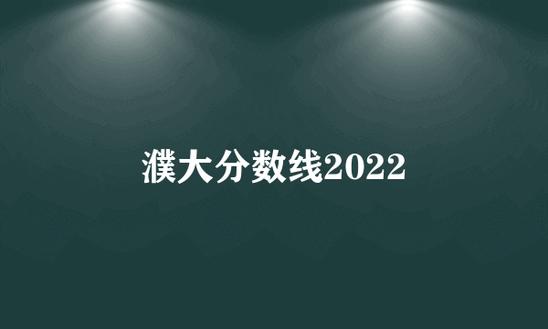 濮大分数线2022