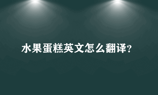 水果蛋糕英文怎么翻译？