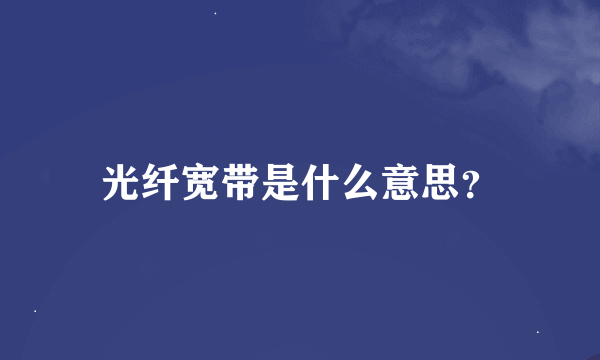 光纤宽带是什么意思？