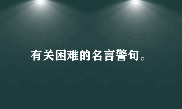 有关困难的名言警句。