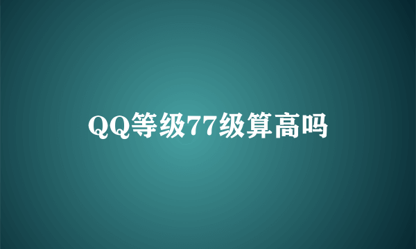 QQ等级77级算高吗