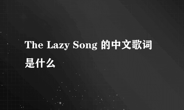 The Lazy Song 的中文歌词是什么