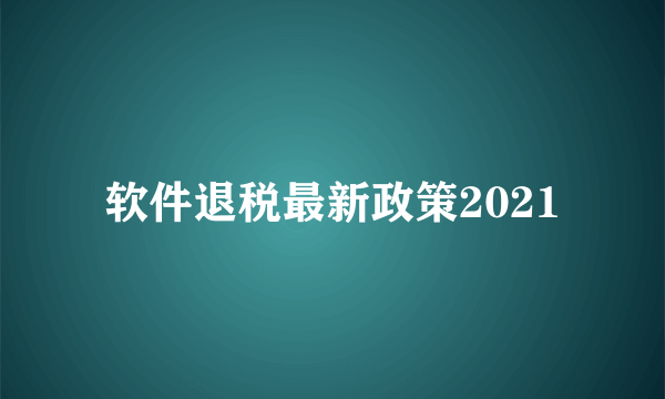 软件退税最新政策2021