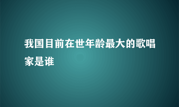 我国目前在世年龄最大的歌唱家是谁