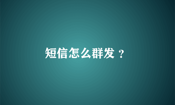 短信怎么群发 ？