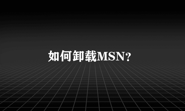 如何卸载MSN？