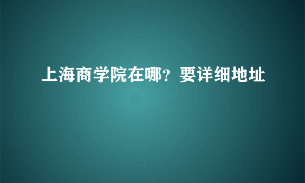 上海商学院在哪？要详细地址