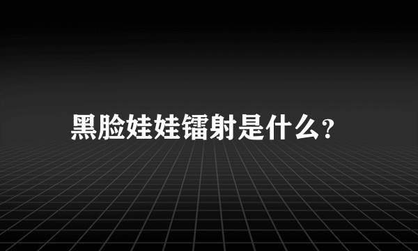 黑脸娃娃镭射是什么？