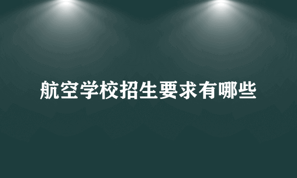 航空学校招生要求有哪些