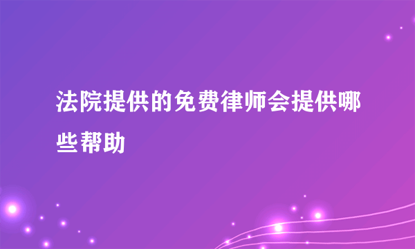 法院提供的免费律师会提供哪些帮助