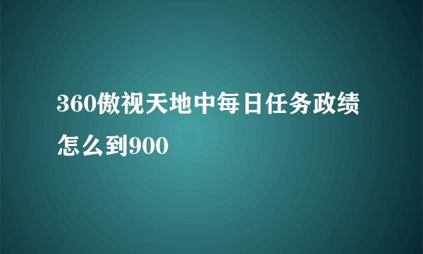 360傲视天地中每日任务政绩怎么到900