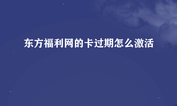 东方福利网的卡过期怎么激活