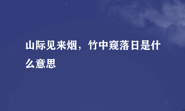 山际见来烟，竹中窥落日是什么意思