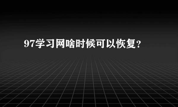 97学习网啥时候可以恢复？