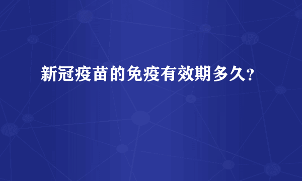 新冠疫苗的免疫有效期多久？