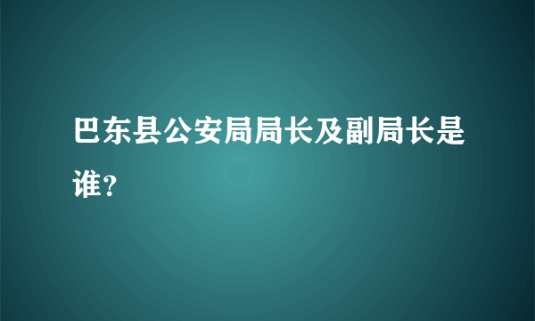 巴东县公安局局长及副局长是谁？