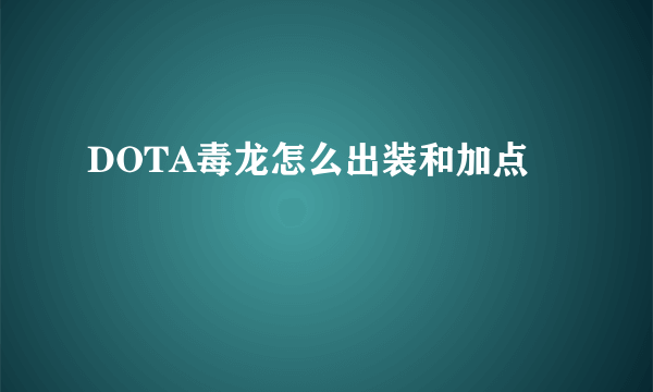 DOTA毒龙怎么出装和加点