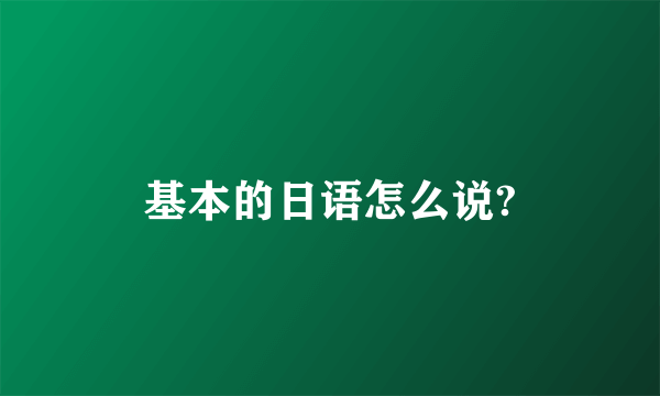 基本的日语怎么说?