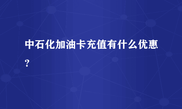 中石化加油卡充值有什么优惠？