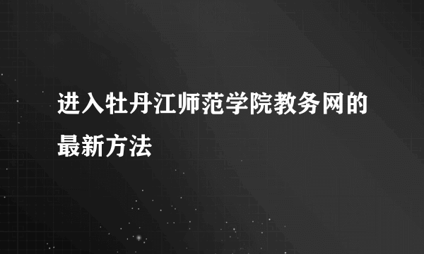 进入牡丹江师范学院教务网的最新方法