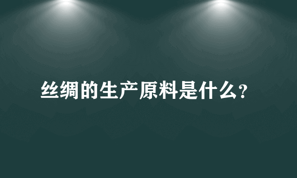 丝绸的生产原料是什么？