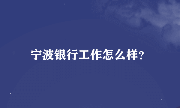 宁波银行工作怎么样？