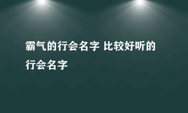 霸气的行会名字 比较好听的行会名字