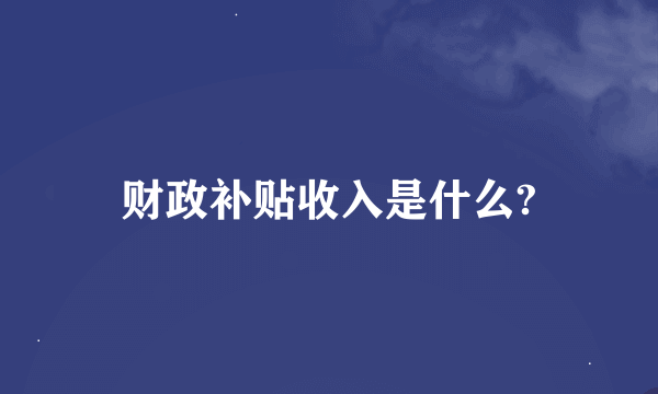 财政补贴收入是什么?