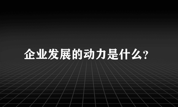 企业发展的动力是什么？