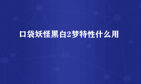 口袋妖怪黑白2梦特性什么用