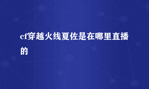 cf穿越火线夏佐是在哪里直播的