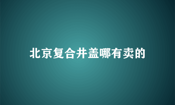 北京复合井盖哪有卖的